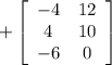 + \left[\begin{array}{ccc}-4&12\\4&10\\-6&0\end{array}\right]