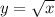 y=\sqrt{x} \\