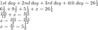 1st \: day + 2nd \: day + 3rd \: day + 4th \: day = 26\frac{1}{4}  \\ 6\frac{1}{3}  + 9\frac{1}{2} + 5\frac{1}{4} + x = 26\frac{1}{4} \\  \frac{253}{12}  + x =  \frac{105}{4}  \\ x = \frac{105}{4}   -  \frac{253}{12}  \\ x =  \frac{31}{6}  = 5\frac{1}{6}