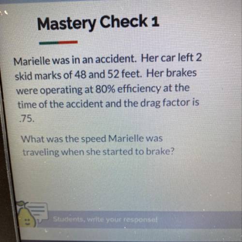 Marielle was in an accident. Her car left 2

skid marks of 48 and 52 feet. Her brakes
were operati