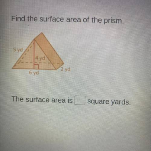 Find the surface area of the prism.

5 yd
4 yd
12yd
6 yd
The surface area is
square yards.