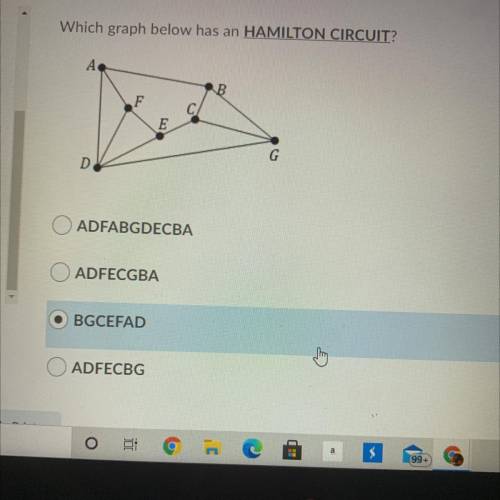 Which graph below has an HAMILTON CIRCUIT?

А.
B
F
Ε E
G
D
O ADFABGDECBA
ADFECGBA
BGCEFAD
क
ADFECB