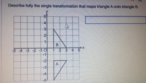 Please helppp

Describe fully the single transformation that maps triangle A onto triangle B.
4
I