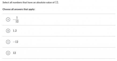 Select all numbers that have an absolute value of 12 Choose all answers that apply:

A - 1/2
B 1.2