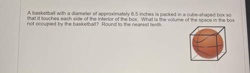 A basketball with a diameter of approximately 8.5 inches is packed in a cube-shaped box so

that i