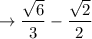 \to  \dfrac{  \sqrt{6}}{3} -  \dfrac{   \sqrt{2}  }{ 2  }