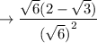\to  \dfrac{ \sqrt{6}( 2 -  \sqrt{3} )}{ {(\sqrt{6})}^{2}  }