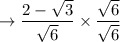 \to  \dfrac{2 -  \sqrt{3} }{ \sqrt{6} } \times  \dfrac{  \sqrt{6}  }{ \sqrt{6} }