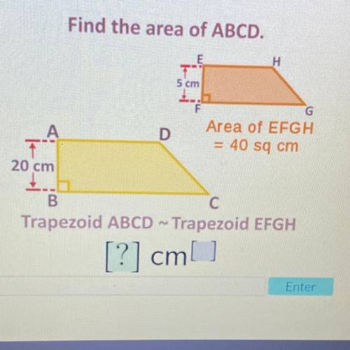 Find the area of ABCD

trapezoid ABCD ~ trapezoid EFGH 
trapezoid ABCD: 20cm 
trapezoid EFGH: 5cm