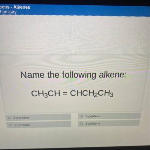 Name the following alkene:

CH3CH = CHCH2CH3
A. 3-pentane
B. 2-pentene
C. 2-pentane
D. 3-pentene