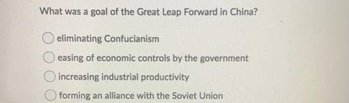 HELP ASAP PLZ

What was a goal of the Great Leap Forward in China?
-eliminating Confucianism
-easi