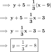 \bf\implies y + 5 =\dfrac{1}{3}(x-9)\\\\\bf\implies y + 5 =\dfrac{1}{3}x - 3  \\\\\bf\implies y = \dfrac{1}{3}x - 3 - 5   \\\\\bf\implies\boxed{\red{y = \dfrac{1}{3}x -8 }}