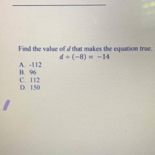 Find the value of d that makes the equation true.

d-(-8) = -14
A 112
B. 96
C. 112
D. 150