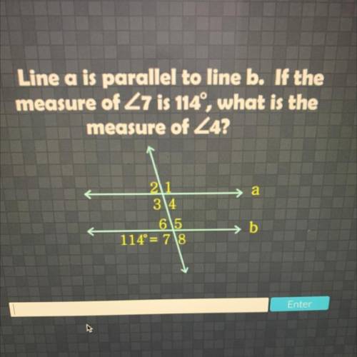 Line a is parallel to line b. If the
measure of Z7 is 114°, what is the
measure of Z4?