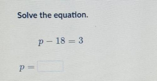Solve the equation. p - 18 = 3p = ​