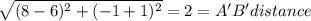 \sqrt{(8-6)^2 + (-1+1)^2}  = 2 = A'B' distance