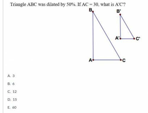 Triangle ABC was dilated by 50%. If AC = 30, what is A'C'?