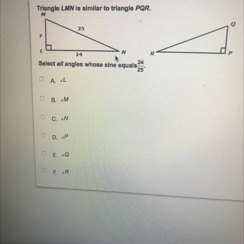 Please help triangle LMN is similar to triangle PQR. Select all angles who’s sine equals 24/25