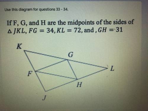If F,G,and H are the midpoints of the side of JKL, FG=34, KL=72, and GH=31
FH=
KJ=
