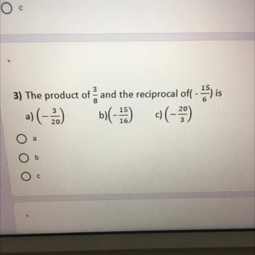 3) The product of 3/8 and the reciprocal of( - 15/6)is

a) (- 3/20)
b) (-15/16)
c) (-20/3)
Pls ans