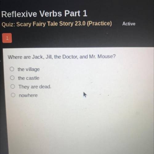 Where are Jack, Jill, the Doctor, and Mr. Mouse?

O the village
o the castle
They are dead.
O nowh