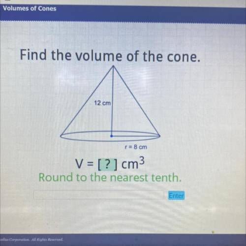 Find the volume of the cone.

12 cm
r = 8 cm
V = [?] cm3
Round to the nearest tenth.
Enter