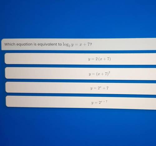Which equation is equivalent to log, y = x + 7? y= 2(x + 7) y= (+ 7) y= 22 +7 y = 22 +7 ​