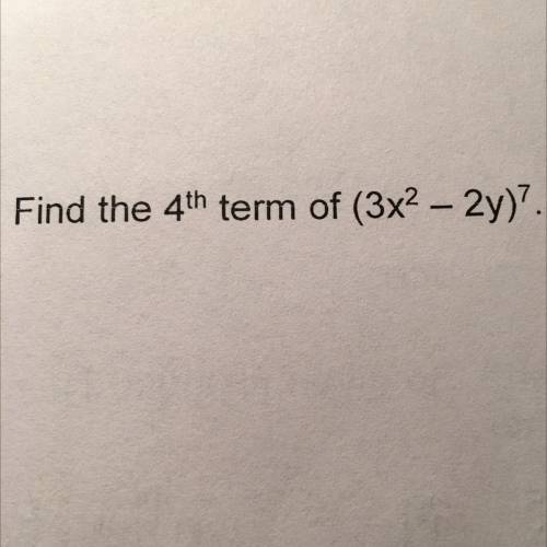 PLEASE HELP

Find the 4th term of (3x^2-2y)^7
please tell me how bc i have to show the work