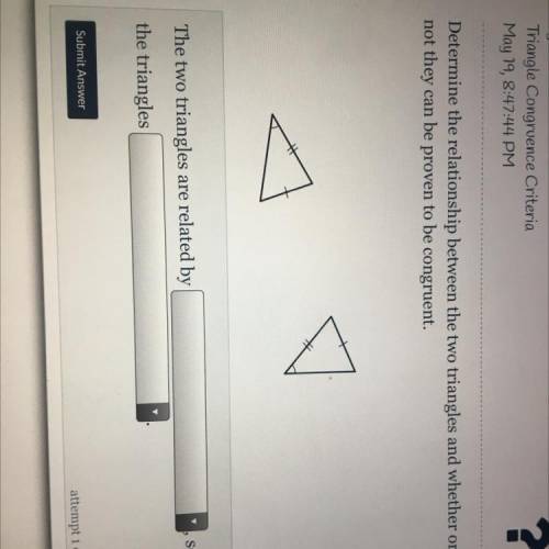 Determine the relationship between the two triangles and whether or

not they can be proven to be