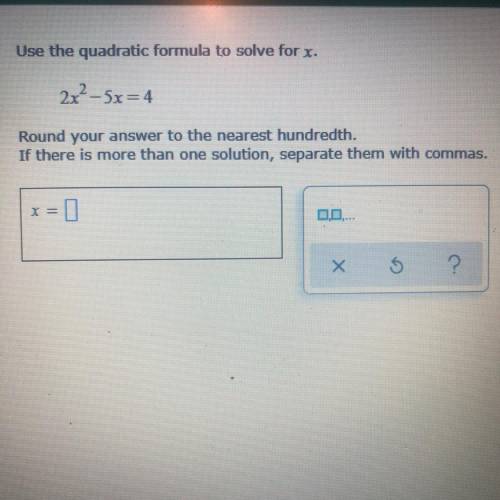 Use the quadratic formula to solve for x.

2x2 - 5x=4
Round your answer to the nearest hundredth.
