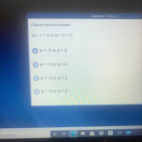Choose the best answer 3a+1<-8 or 2a+5>13
Can yall help me please