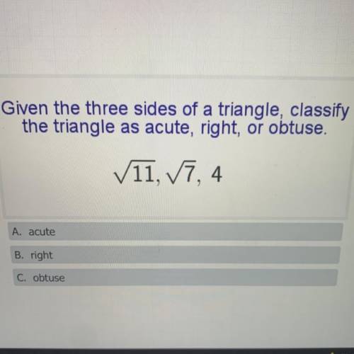 Given the three sides of a triangle, classify

the triangle as acute, right, or obtuse.
11, 7, 4
A