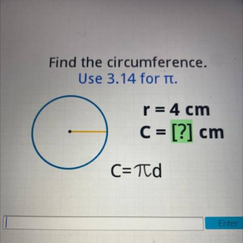 Find the circumference.
Use 3.14 for it.
()
r = 4 cm
C = [?] cm
C=Td