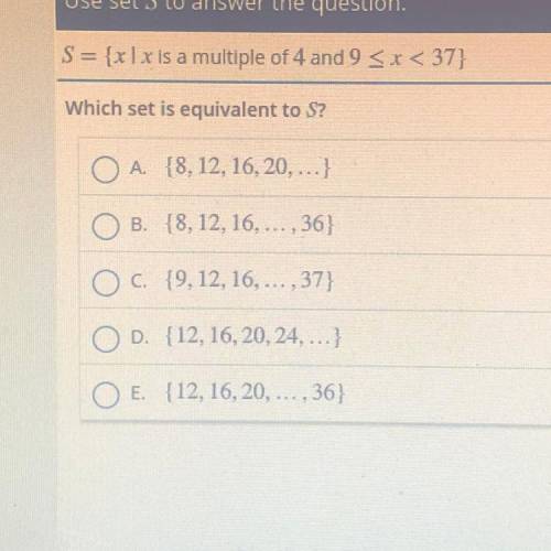 Use set S to answer the question.

S = {xl x is a multiple of 4 and 9
Which set is equivalent to S