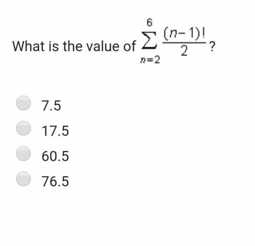 What is the value of 6€n=2, (n-1) !/2 A.) 7.5 B.) 17.5C.) 60.5D.) 76.5 ​