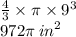 \frac{4}{3}  \times \pi \times  {9}^{3}  \\ 972\pi  \: {in}^{2}