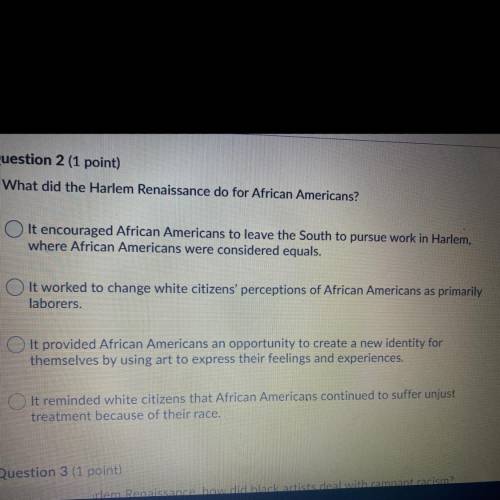 Question 2 (1 point)
What did the Harlem Renaissance do for African Americans?