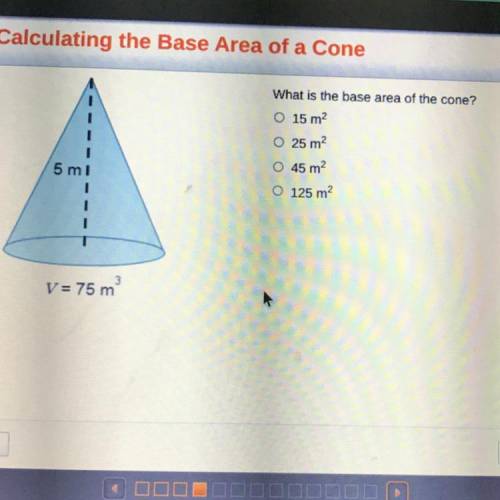 1

What is the base area of the cone?
O 15 m2
O 25 m2
O 45 m2
5 ml
1
1
O 125 m2
3
V= 75 m