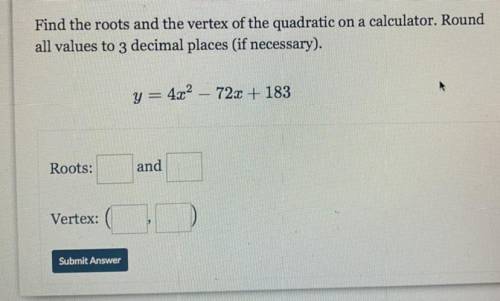 Find the roots and the vertex of the quadratic on a calculator. Round

all values to 3 decimal pla