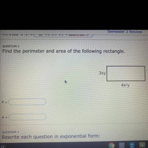 QUESTION 2
Find the perimeter and area of the following rectangle.
3xy
4x^2 y