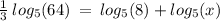 \frac{1}{3}  \:   log_{5}(64) \:  =  \:  log_{5}(8)  + log_{5}(x)