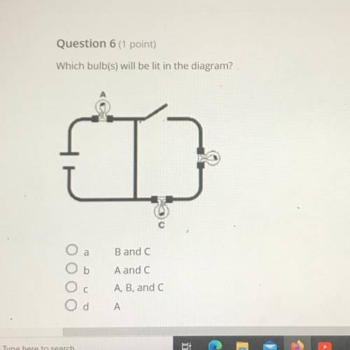 Question 6 (1 point)

Which bulb(s) will be lit in the diagram?
Ob
Ос
B and
A and C
A, B, and c
Od