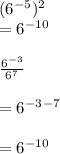 (6^{-5})^{2}\\=6^{-10}\\\\\frac{6^{-3} }{6^{7} }\\\\=6^{-3}^{-7}\\\\=6^{-10}