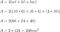 A=2(wl+hl+hw)\\\\A = 2 ( (10 * 6) + (6*4)+ (4*10)) \\\\A = 2(60+24+40)\\\\A= 2 *124 = 248cm^2