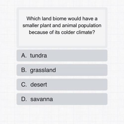 Which land biome would have a smaller plant and animal population because of its colder climate?