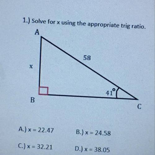 1.) Solve for x using the appropriate trig ratio.

A
58
х
41°
B
с
A.) x = 22.47
B.) x = 24.58
C.)