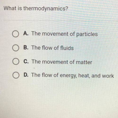 What is thermodynamics?

O A. The movement of particles
O B. The flow of fluids
O C. The movement