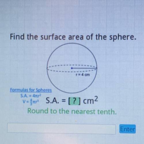 Find the surface area of the sphere.

Formulas for Spheres
S.A. = 4
V = for S.A. = [?] cm2
Round t