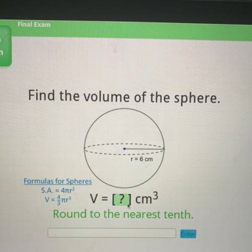 Find the volume of the sphere.

r = 6 cm
Formulas for Spheres
S.A. = 4tr2
V =
V = [? ] cm
23
Round