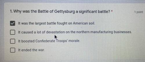 1. Why was the Battle of Gettysburg a significant battle? *

1 point
A. It was the largest battle